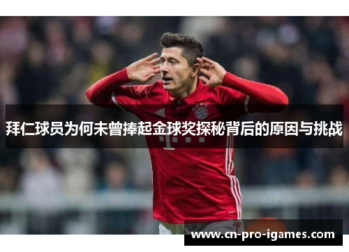 拜仁球员为何未曾捧起金球奖探秘背后的原因与挑战 拜仁球员为何未曾捧起金球奖探秘背后的原因与挑战