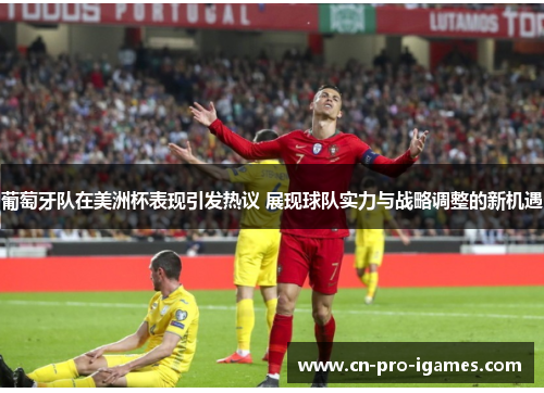 葡萄牙队在美洲杯表现引发热议 展现球队实力与战略调整的新机遇 葡萄牙队在美洲杯表现引发热议 展现球队实力与战略调整的新机遇
