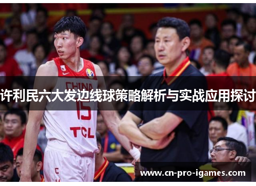 许利民六大发边线球策略解析与实战应用探讨 许利民六大发边线球策略解析与实战应用探讨