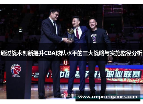 通过战术创新提升CBA球队水平的三大战略与实施路径分析 通过战术创新提升CBA球队水平的三大战略与实施路径分析