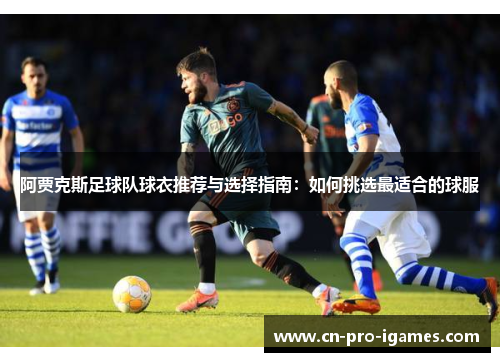 阿贾克斯足球队球衣推荐与选择指南:如何挑选最适合的球服 阿贾克斯足球队球衣推荐与选择指南:如何挑选最适合的球服