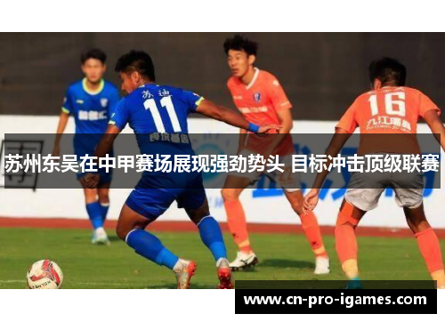 苏州东吴在中甲赛场展现强劲势头 目标冲击顶级联赛