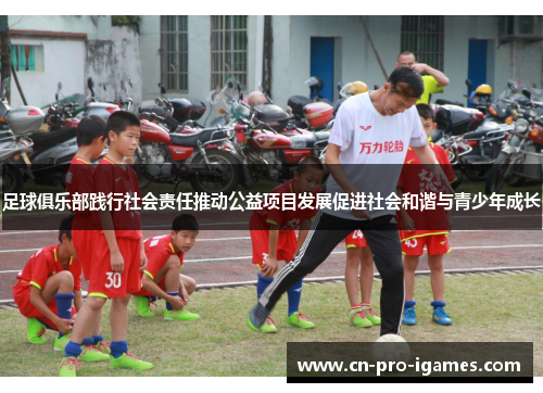 足球俱乐部践行社会责任推动公益项目发展促进社会和谐与青少年成长 足球俱乐部践行社会责任推动公益项目发展促进社会和谐与青少年成长