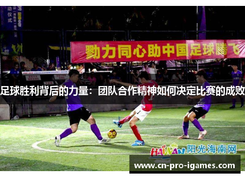 足球胜利背后的力量:团队合作精神如何决定比赛的成败 足球胜利背后的力量:团队合作精神如何决定比赛的成败