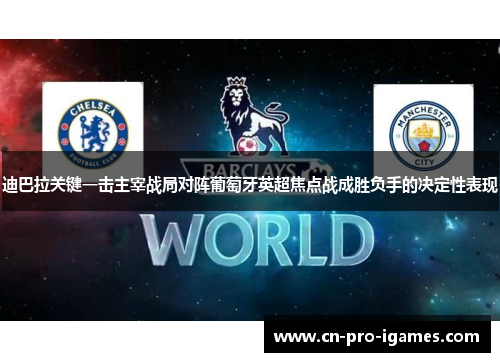 迪巴拉关键一击主宰战局对阵葡萄牙英超焦点战成胜负手的决定性表现 迪巴拉关键一击主宰战局对阵葡萄牙英超焦点战成胜负手的决定性表现