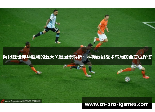 阿根廷世界杯胜利的五大关键因素解析:从梅西到战术布局的全方位探讨 阿根廷世界杯胜利的五大关键因素解析:从梅西到战术布局的全方位探讨
