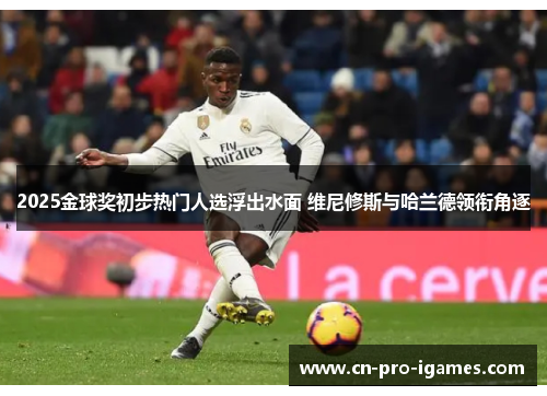 2025金球奖初步热门人选浮出水面 维尼修斯与哈兰德领衔角逐 2025金球奖初步热门人选浮出水面 维尼修斯与哈兰德领衔角逐