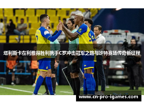 塔利斯卡在利雅得胜利携手C罗冲击冠军之路与沙特赛场传奇新征程