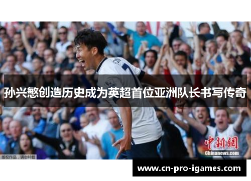 孙兴慜创造历史成为英超首位亚洲队长书写传奇