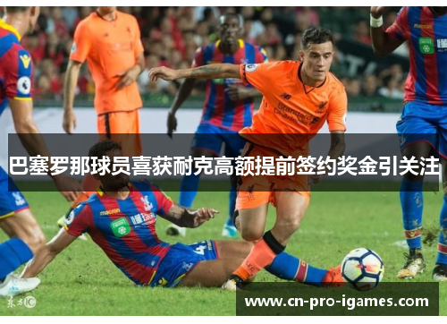 巴塞罗那球员喜获耐克高额提前签约奖金引关注 巴塞罗那球员喜获耐克高额提前签约奖金引关注