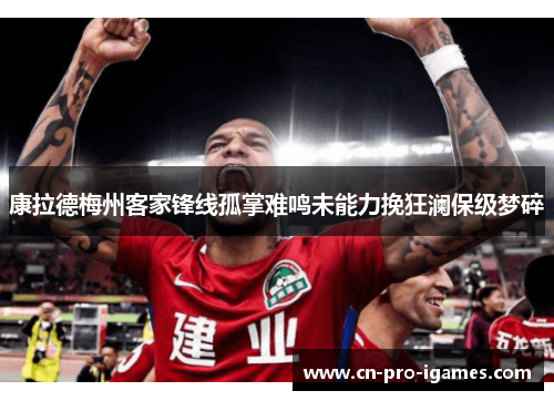 康拉德梅州客家锋线孤掌难鸣未能力挽狂澜保级梦碎 康拉德梅州客家锋线孤掌难鸣未能力挽狂澜保级梦碎