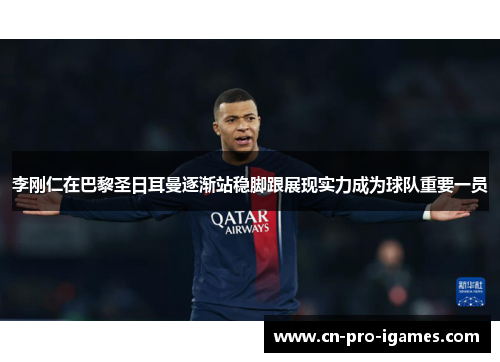 李刚仁在巴黎圣日耳曼逐渐站稳脚跟展现实力成为球队重要一员