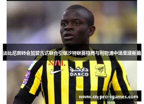 法比尼奥转会加盟吉达联合引爆沙特联赛格局与利物浦中场重建新篇 法比尼奥转会加盟吉达联合引爆沙特联赛格局与利物浦中场重建新篇
