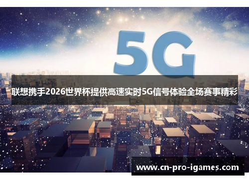 联想携手2026世界杯提供高速实时5G信号体验全场赛事精彩 联想携手2026世界杯提供高速实时5G信号体验全场赛事精彩