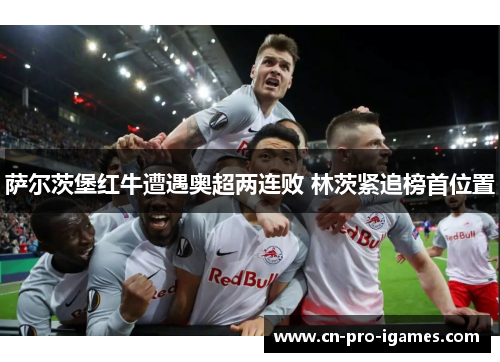 萨尔茨堡红牛遭遇奥超两连败 林茨紧追榜首位置 萨尔茨堡红牛遭遇奥超两连败 林茨紧追榜首位置