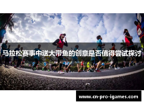 马拉松赛事中送大带鱼的创意是否值得尝试探讨 马拉松赛事中送大带鱼的创意是否值得尝试探讨