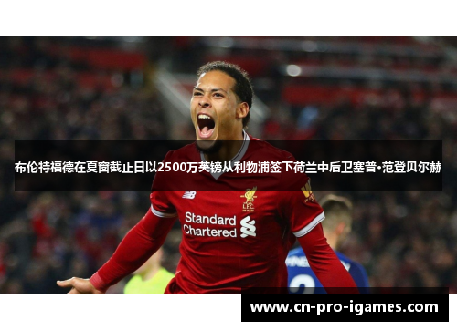 布伦特福德在夏窗截止日以2500万英镑从利物浦签下荷兰中后卫塞普·范登贝尔赫 布伦特福德在夏窗截止日以2500万英镑从利物浦签下荷兰中后卫塞普·范登贝尔赫